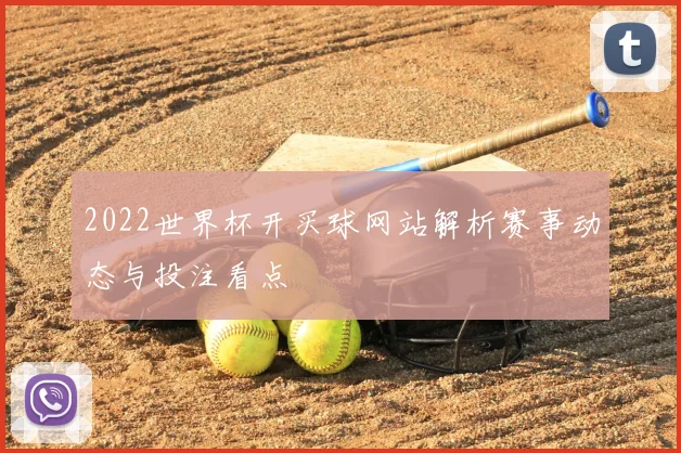 2022世界杯开买球网站解析赛事动态与投注看点
