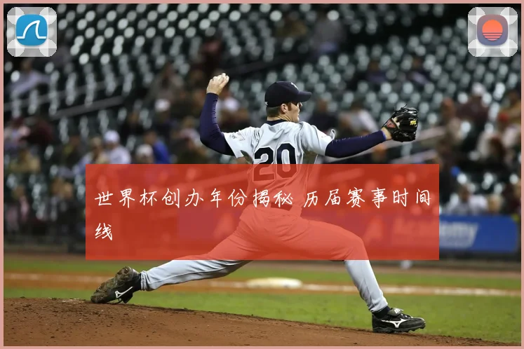 世界杯创办年份揭秘 历届赛事时间线