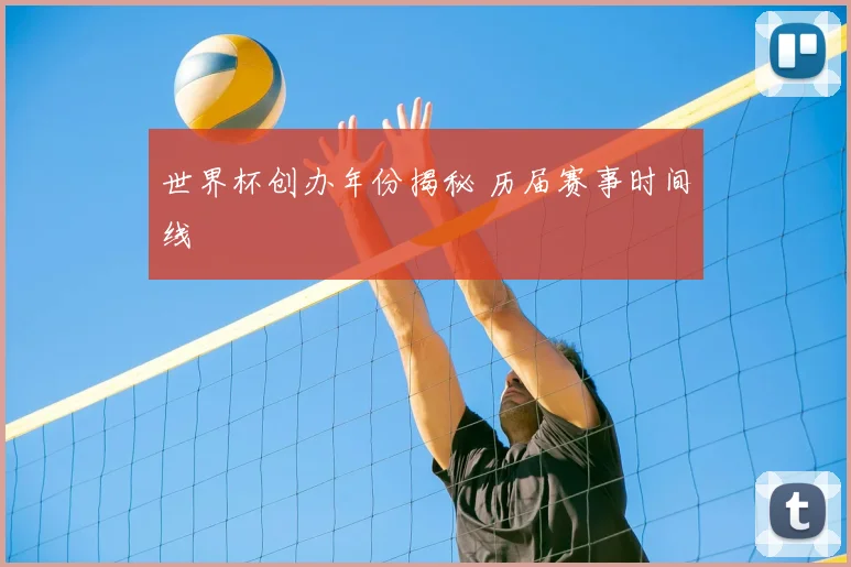 世界杯创办年份揭秘 历届赛事时间线