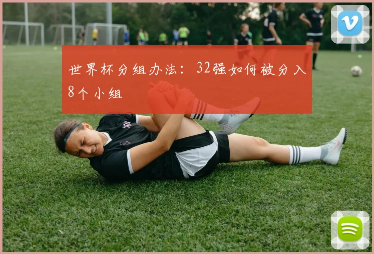 世界杯分组办法:32强如何被分入8个小组