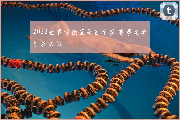 2022世界杯德国是否参赛 赛事名单引发关注