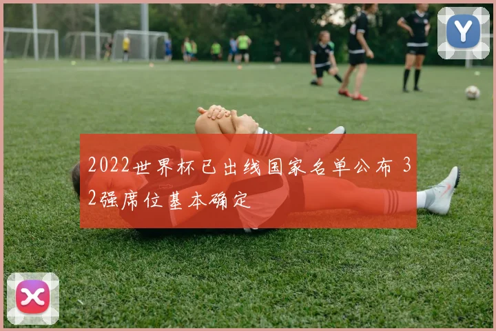 2022世界杯已出线国家名单公布 32强席位基本确定