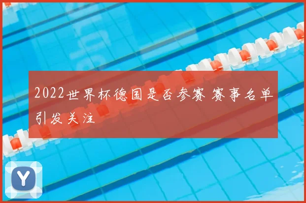 2022世界杯德国是否参赛 赛事名单引发关注