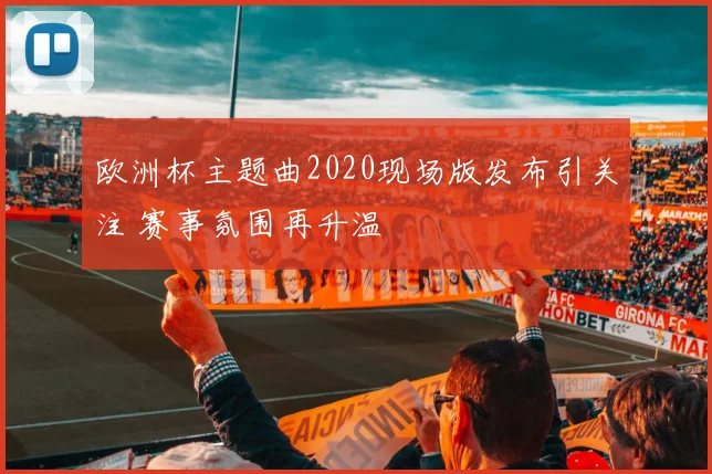 欧洲杯主题曲2020现场版发布引关注 赛事氛围再升温