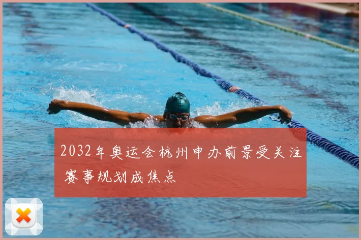 2032年奥运会杭州申办前景受关注 赛事规划成焦点