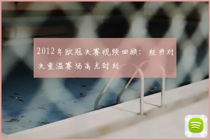 2012年欧冠决赛视频回顾：经典对决重温赛场高光时刻