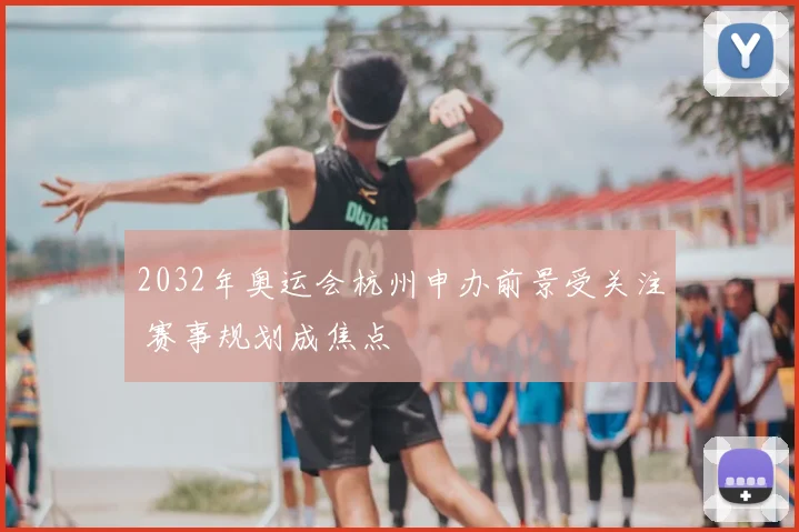 2032年奥运会杭州申办前景受关注 赛事规划成焦点