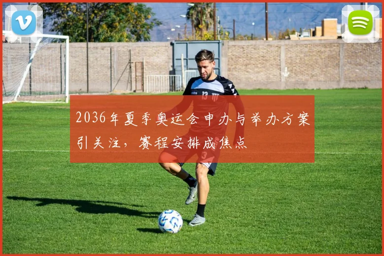 2036年夏季奥运会申办与举办方案引关注,赛程安排成焦点