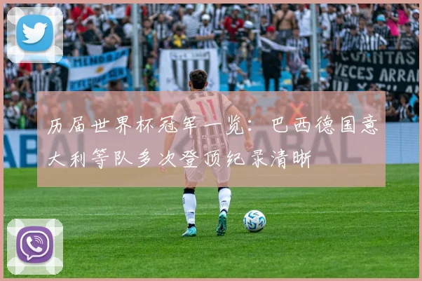 历届世界杯冠军一览:巴西德国意大利等队多次登顶纪录清晰