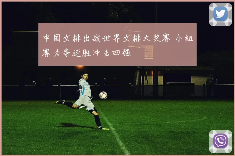 中国女排出战世界女排大奖赛 小组赛力争连胜冲击四强